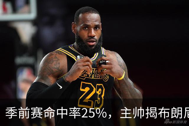 季前赛命中率25%，主帅揭布朗尼伤情：训练营前就伤了